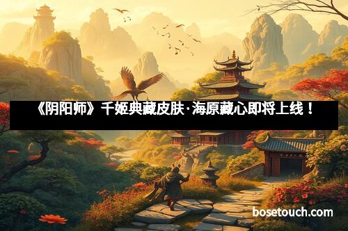 《阴阳师》千姬典藏皮肤·海原藏心即将上线！