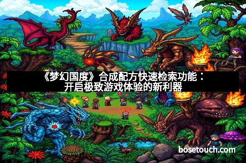 《梦幻国度》合成配方快速检索功能：开启极致游戏体验的新利器
